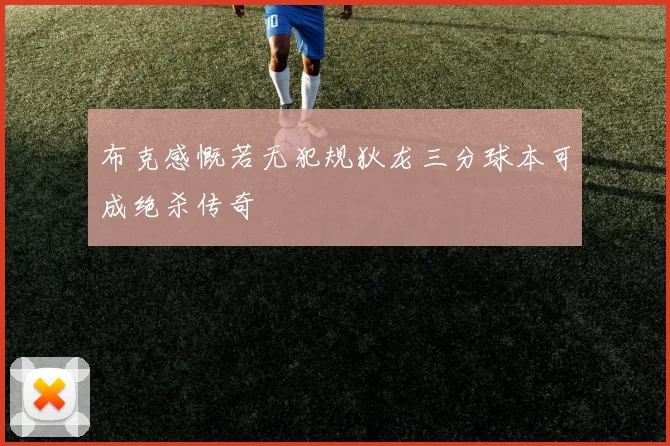 布克感慨若无犯规狄龙三分球本可成绝杀传奇