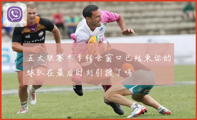 五大联赛冬季转会窗口已结束你的球队在最后时刻引援了吗