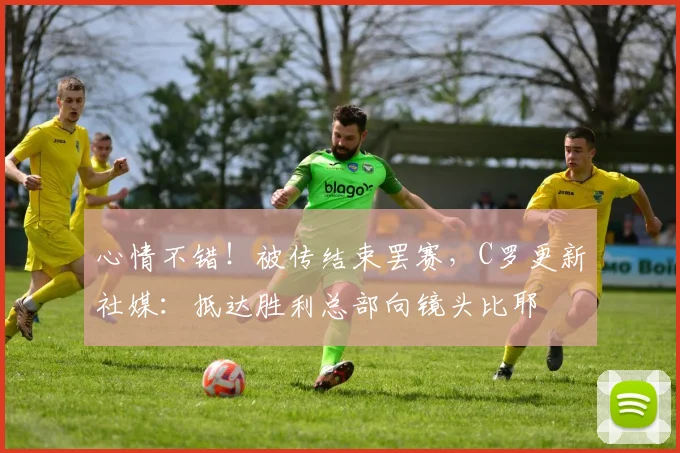 心情不错！被传结束罢赛，C罗更新社媒：抵达胜利总部向镜头比耶