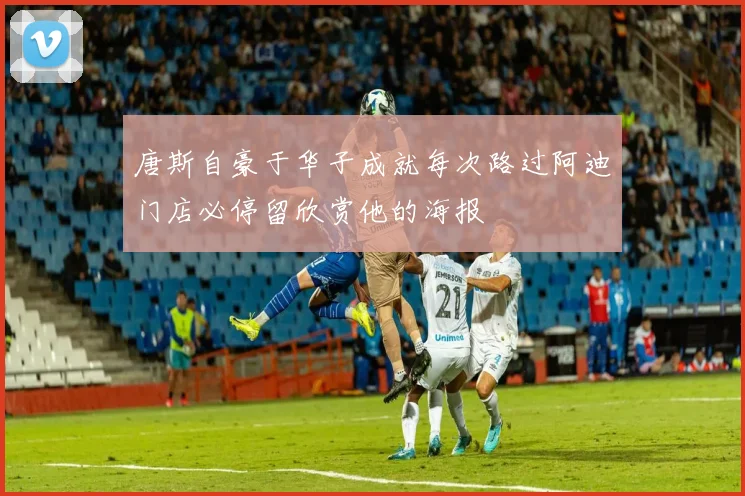 唐斯自豪于华子成就每次路过阿迪门店必停留欣赏他的海报