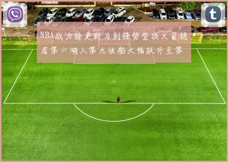 NBA战力榜更新马刺强势登顶火箭稳居第六湖人第九快船大幅跃升至第22位