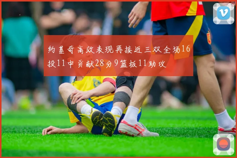 约基奇高效表现再接近三双全场16投11中贡献28分9篮板11助攻