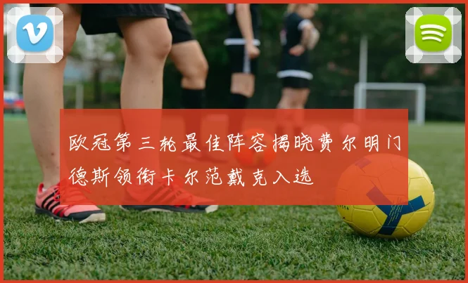 欧冠第三轮最佳阵容揭晓费尔明门德斯领衔卡尔范戴克入选