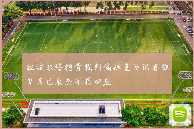 拉波尔塔指责裁判偏袒皇马记者称皇马已表态不再回应