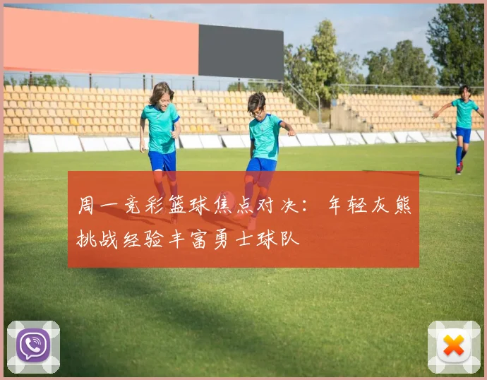 周一竞彩篮球焦点对决：年轻灰熊挑战经验丰富勇士球队