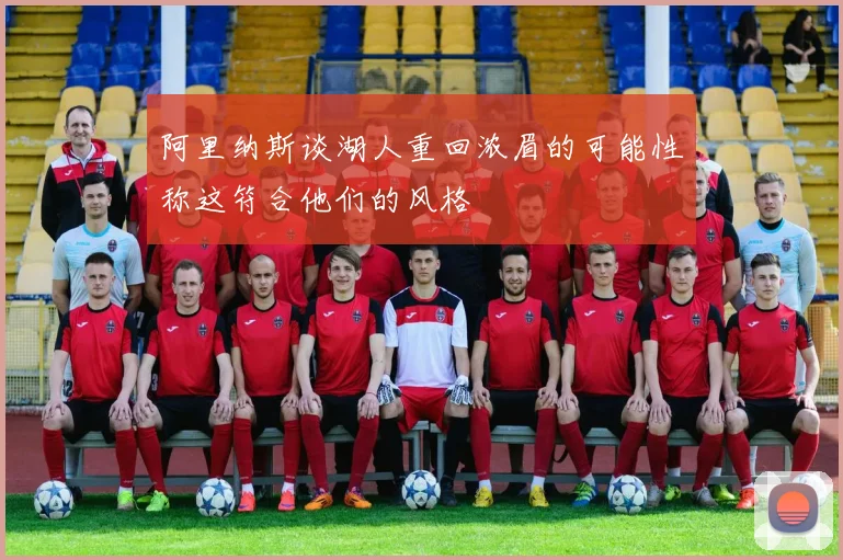阿里纳斯谈湖人重回浓眉的可能性称这符合他们的风格