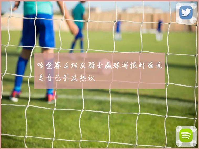 哈登赛后转发骑士赢球海报封面竟是自己引发热议