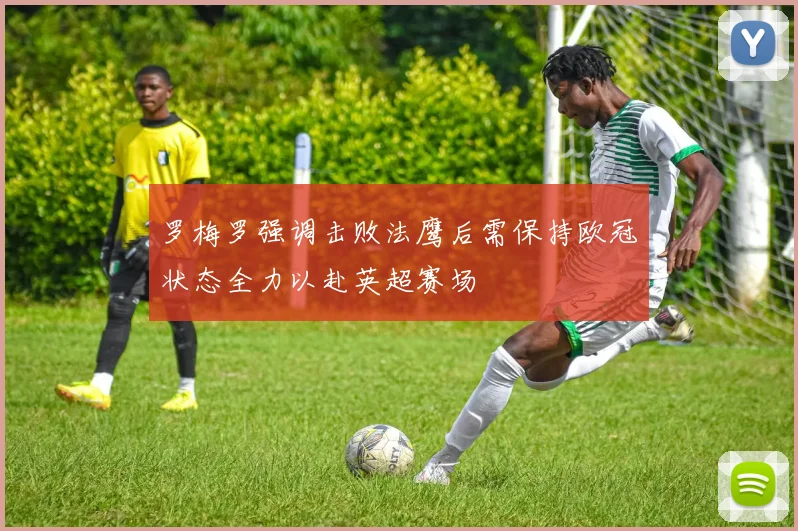 罗梅罗强调击败法鹰后需保持欧冠状态全力以赴英超赛场