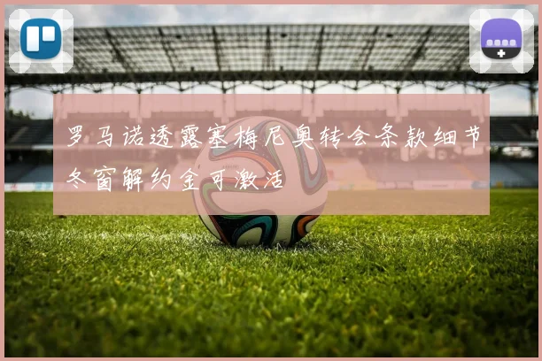 罗马诺透露塞梅尼奥转会条款细节冬窗解约金可激活