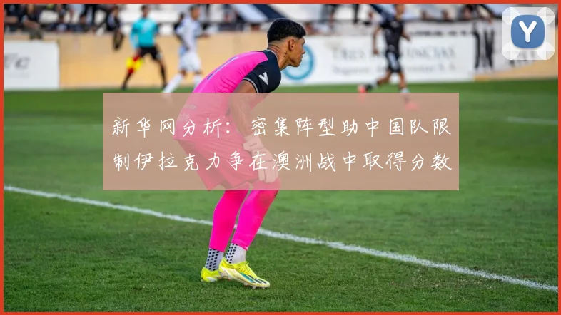 新华网分析：密集阵型助中国队限制伊拉克力争在澳洲战中取得分数