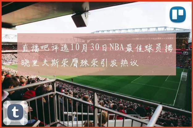 直播吧评选10月30日NBA最佳球员揭晓里夫斯荣膺殊荣引发热议