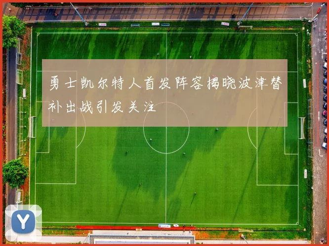 勇士凯尔特人首发阵容揭晓波津替补出战引发关注