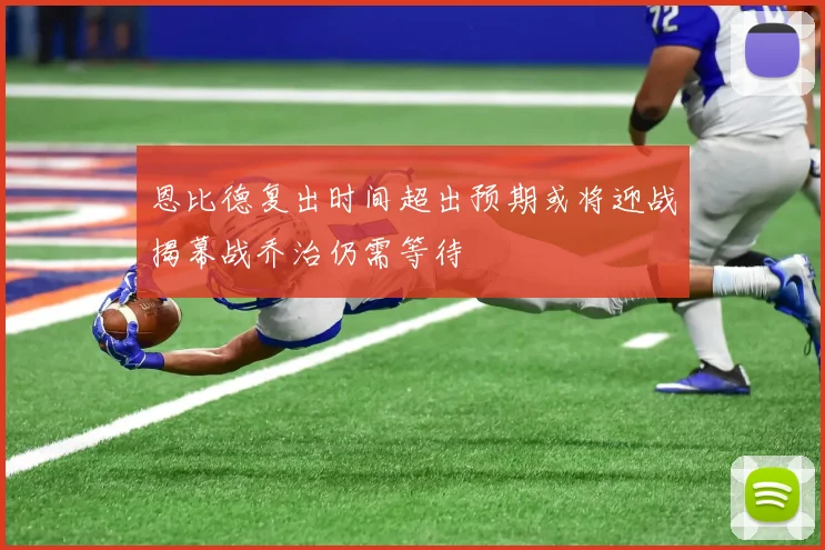 恩比德复出时间超出预期或将迎战揭幕战乔治仍需等待