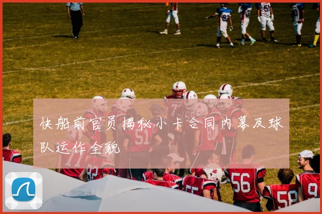 快船前官员揭秘小卡合同内幕及球队运作全貌