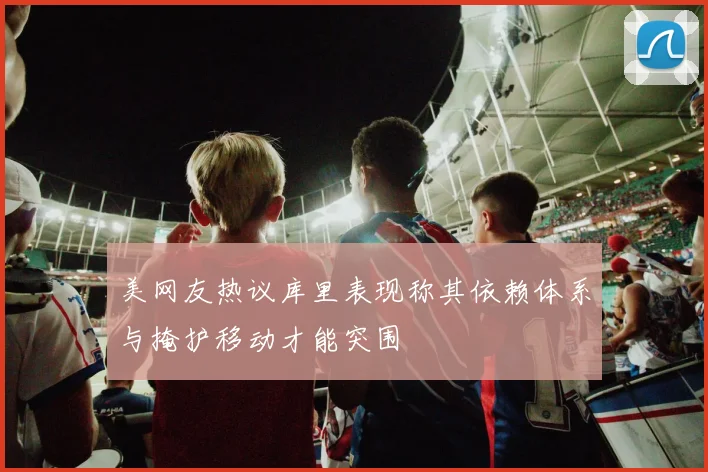 美网友热议库里表现称其依赖体系与掩护移动才能突围