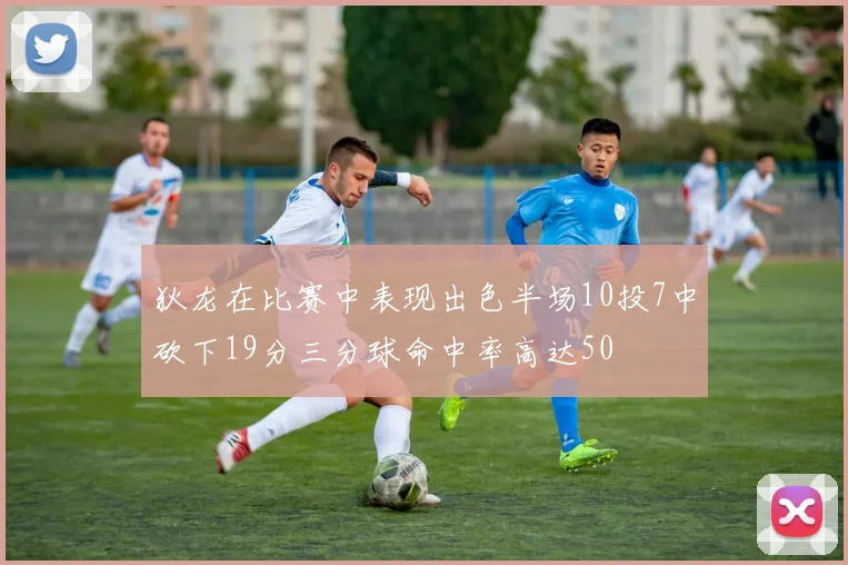 狄龙在比赛中表现出色半场10投7中砍下19分三分球命中率高达50