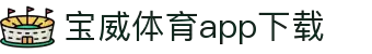宝威全站APP-宝威APP最新版本下载-宝威体育
